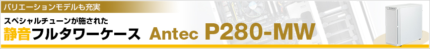 スペシャルチューンが施された静音フルタワーケース Antec P280-MW