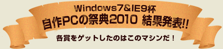 Windows7&IE9杯 自作PCの祭典2010 結果発表 各賞をゲットしたのはこのマシンだ！
