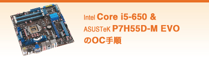 Intel Core i5-650 &ASUSTeK P7H55D-M EVOのOC手順