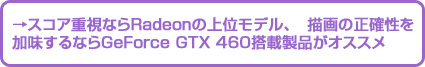 スコア重視ならRadeonの上位モデル、描画の正確性を加味するならGeForce GTX 460搭載製品がオススメ